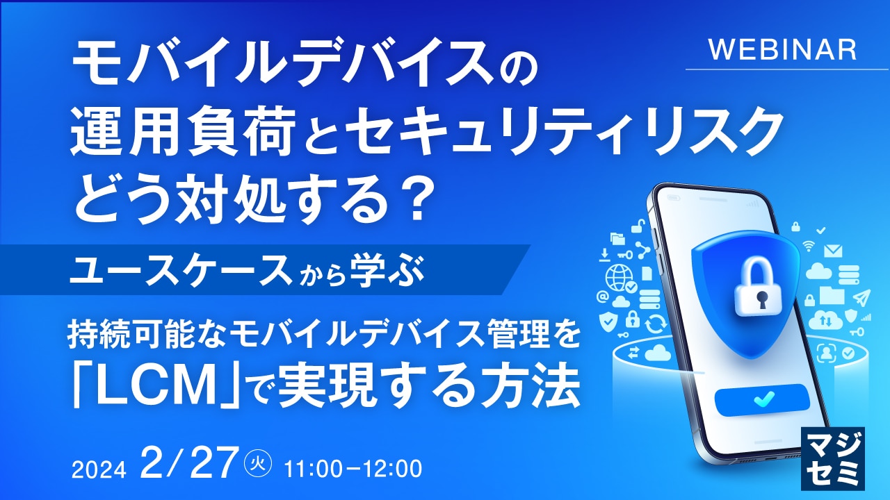 モバイルデバイスの運用負荷とセキュリティリスク、どう対処する？