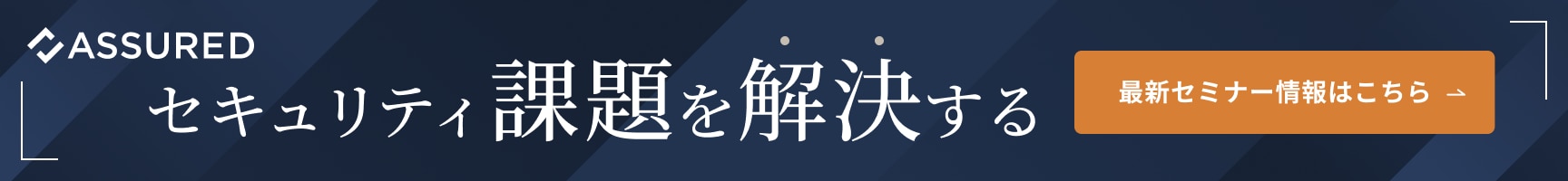 セキュリティ課題を解決する 最新セミナー情報はこちら