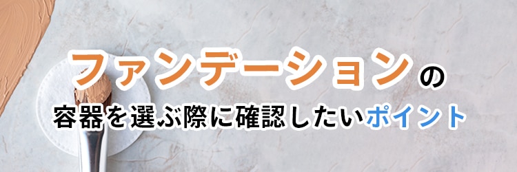 ファンデーションの容器を選ぶ際に確認したいポイント