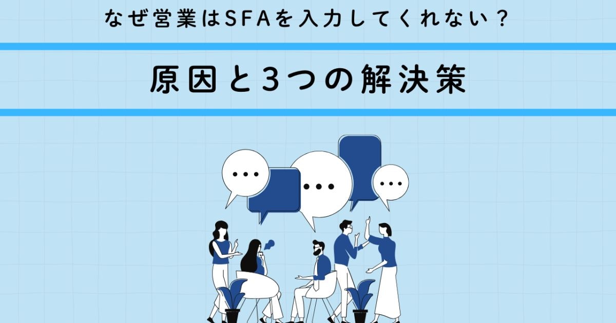 なぜ営業はSFAを入力してくれない？原因と3つの解決策