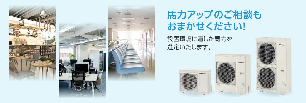 馬力アップのご相談もお任せください！設置環境に適した馬力を選定いたします。