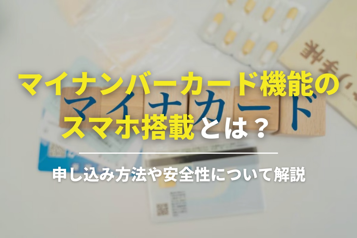 マイナンバーカード機能のスマホ搭載とは？申し込み方法や安全性について解説