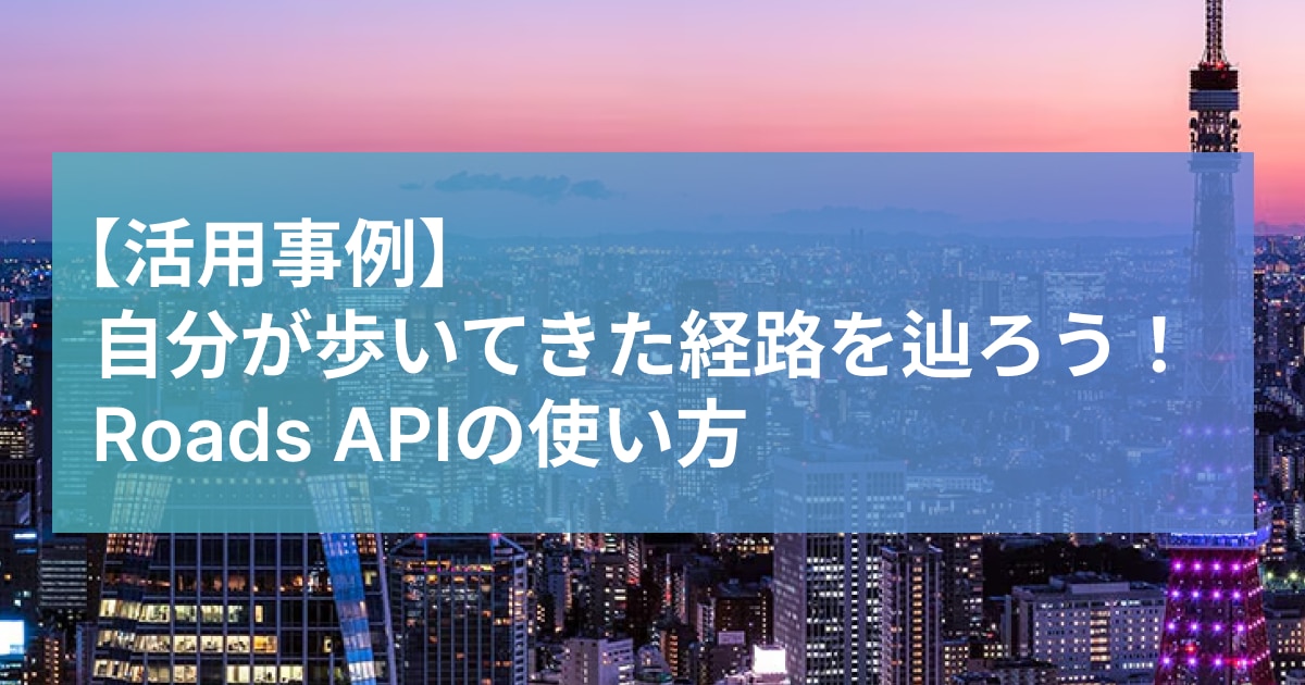 自分が歩いてきた経路を辿ろう！Roads APIの使い方