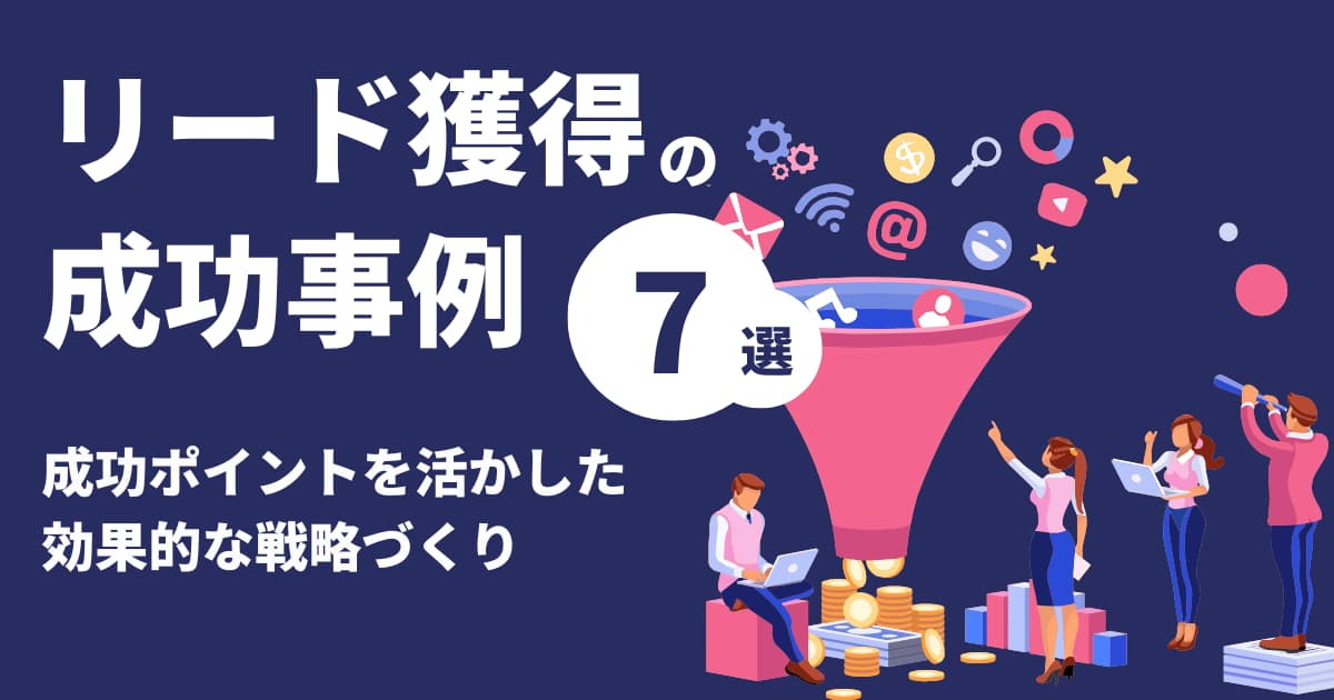 リード獲得の成功事例7選｜成功ポイントを活かした効果的な戦略づくり