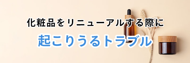 化粧品をリニューアルする際に起こりうるトラブル