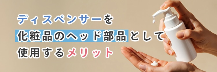 ディスペンサーを化粧品のヘッド部品として使用するメリット