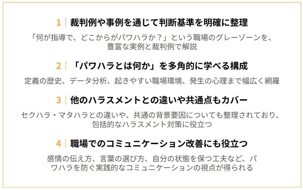 おすすめポイント １：裁判例や事例を通じて判断基準を明確に整理 ２：「パワハラとは何か」を多角的に学べる構成 ３：他のハラスメントとの違いや共通点もカバー ４：職場でのコミュニケーション改善にも役立つ