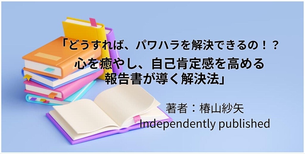 どうすれば、パワハラを解決できるの！？心を癒やし、自己肯定感を高める報告書が導く解決法