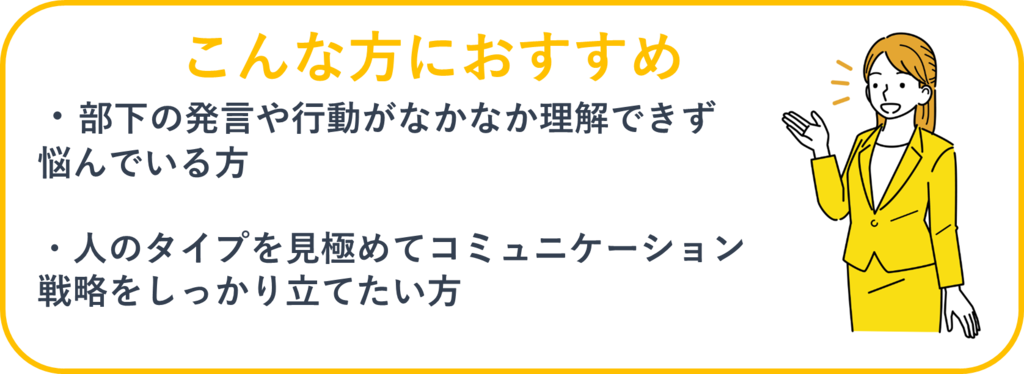 こんな方におすすめ：①部下の発言や行動がなかなか理解できず悩んでいる方②人のタイプを見極めてコミュニケーション戦略をしっかり立てたい方