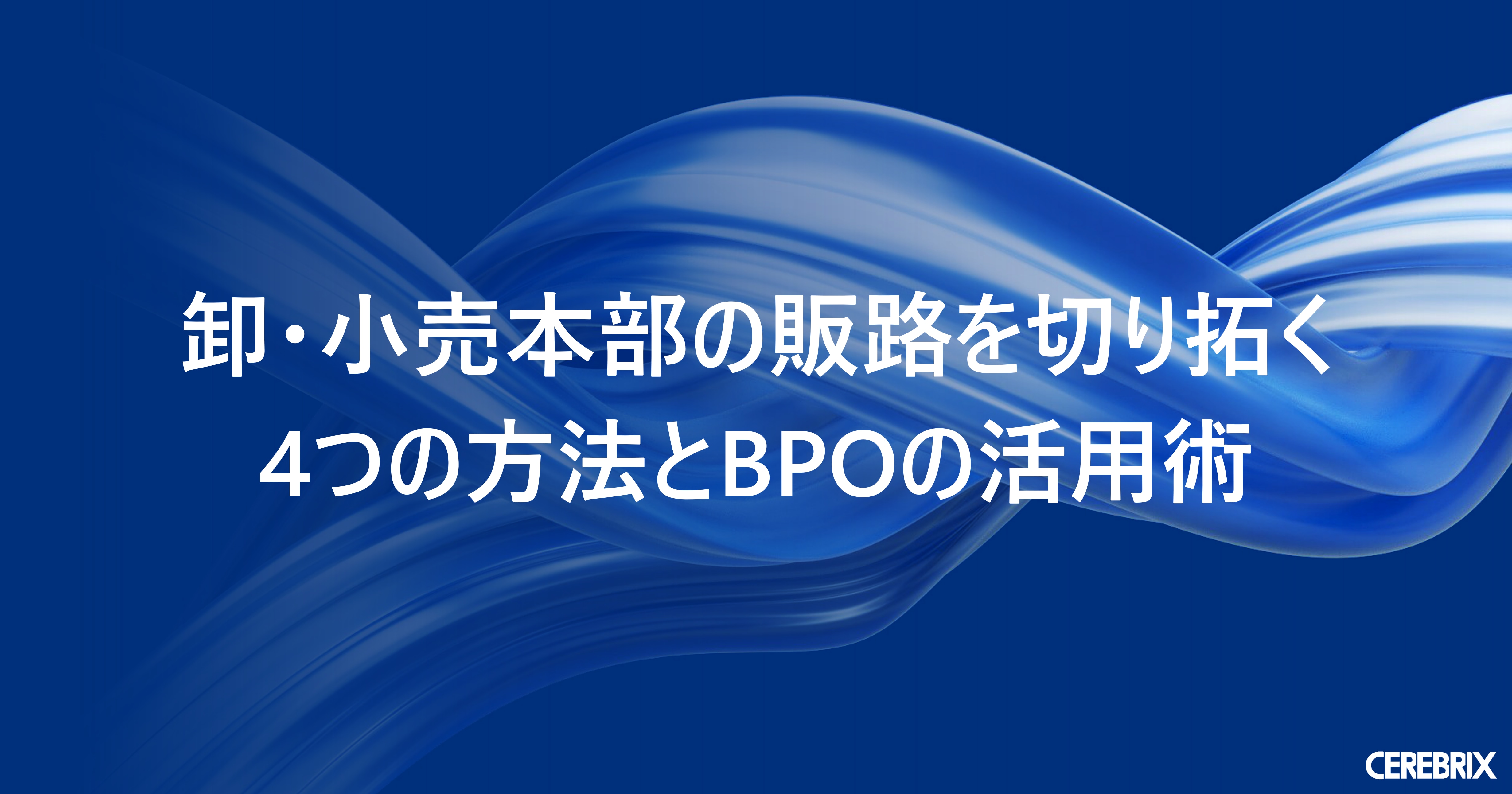 卸・小売本部の販路を切り拓く4つの方法とBPOの活用術／セレブリックス