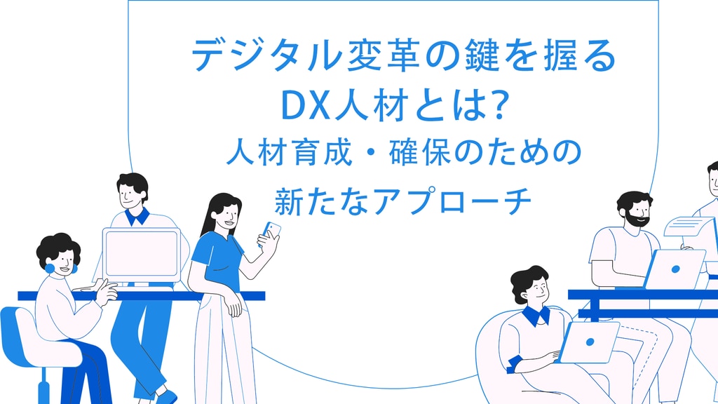 デジタル変革の鍵を握るDX人材とは？　人材育成・確保のための新たなアプローチ