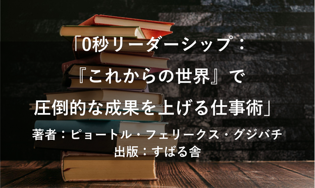 0秒リーダーシップ：「これからの世界」で圧倒的な成果を上げる仕事術