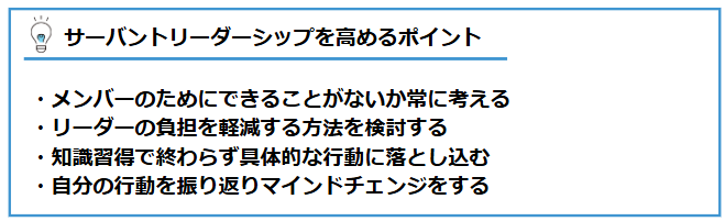リーダーサーバントリーダーシップを高めるポイント：①メンバーのためにできることがないか常に考える②リーダーの負担を軽減する方法を検討する③知識習得で終わらず具体的な行動に落とし込む④自分の行動を振り返りマインドチェンジをする