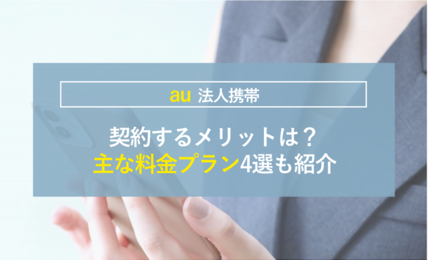auの法人を契約するメリットは？主な料金プラン4選も紹介