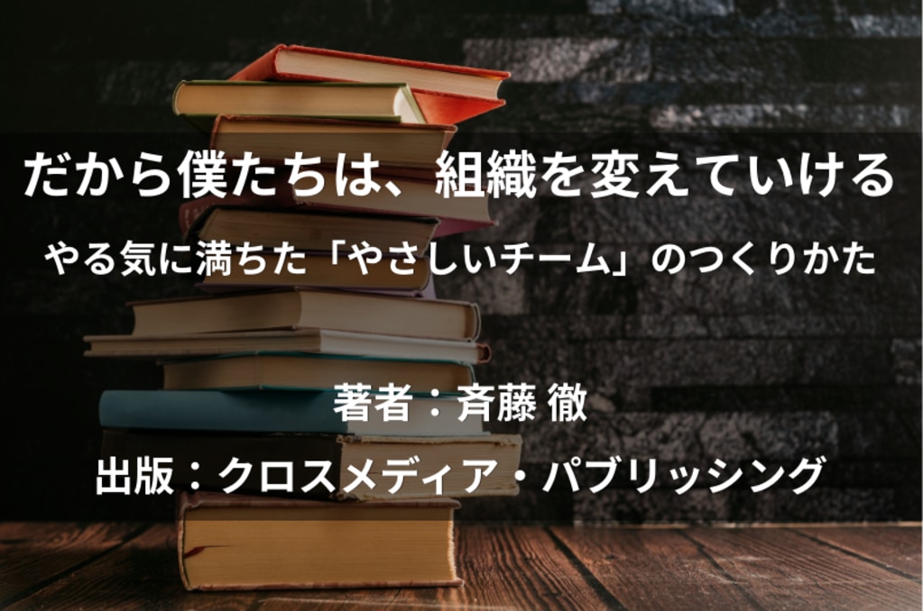 	だから僕たちは、組織を変えていける――やる気に満ちた「やさしいチーム」のつくりかた