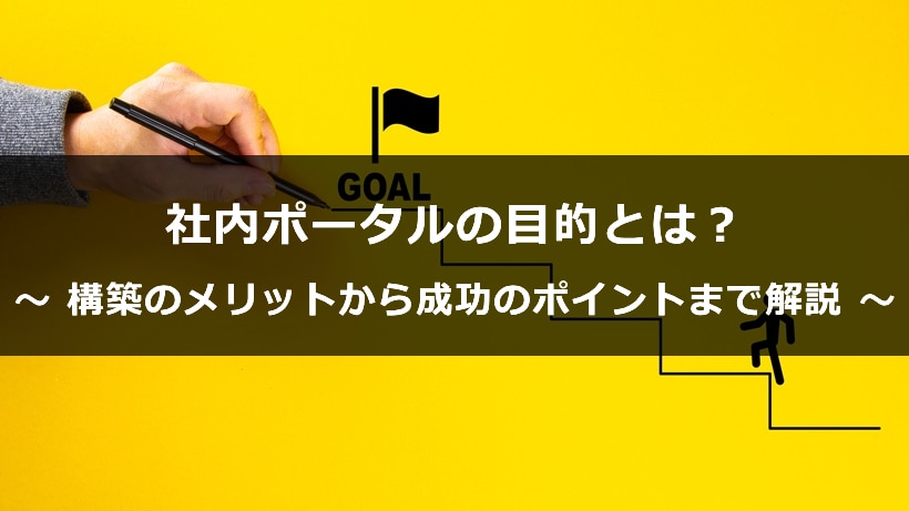 社内ポータルの目的とは？構築のメリットから成功させるためのポイントまで完全解説