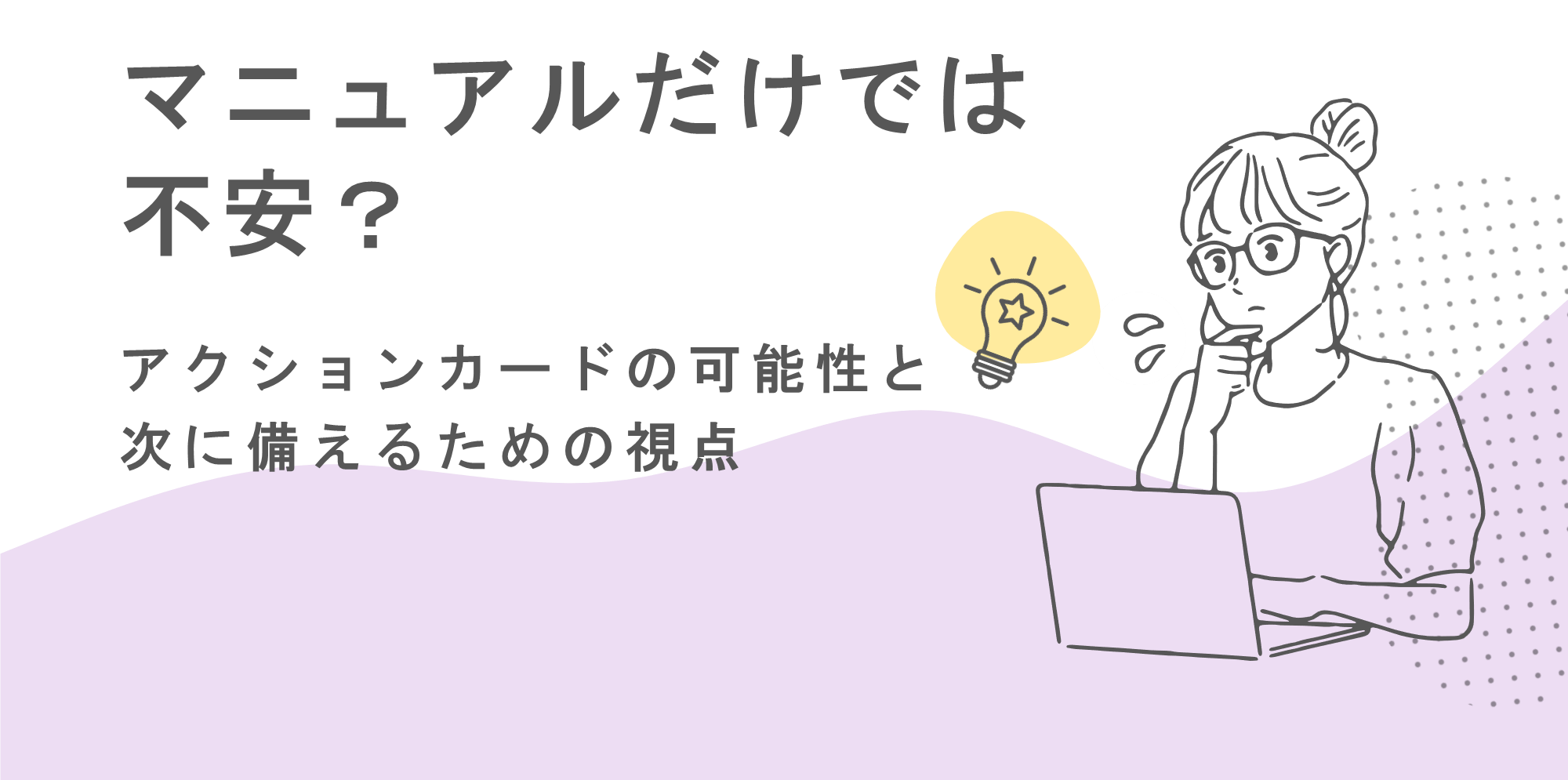マニュアルだけでは不安?アクションカードの可能性と次に備えるための視点
