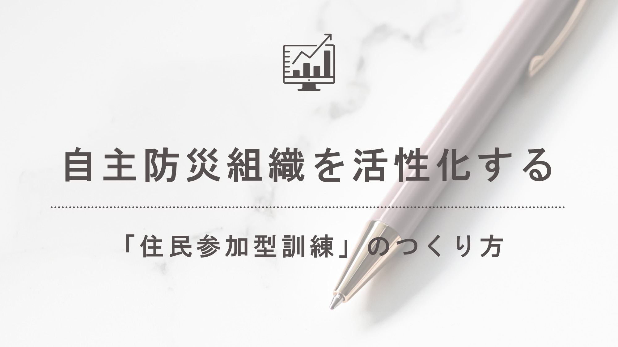 自主防災組織を活性化する「住民参加型訓練」のつくり方
