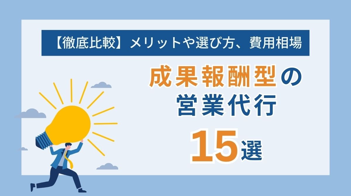 営業代行の成果報酬型15社を紹介！メリットや選び方、費用相場まで徹底比較