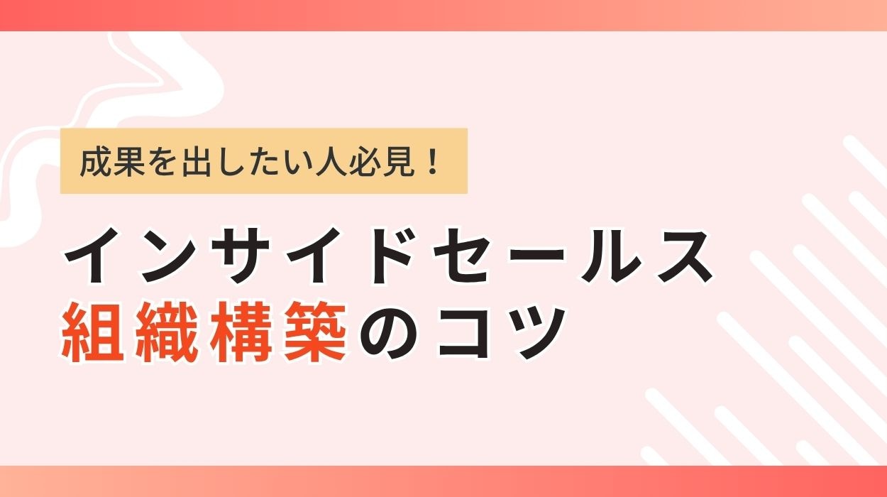 成果を出すインサイドセールスの組織構築のコツ!向いている人の適正やスキルを徹底解説