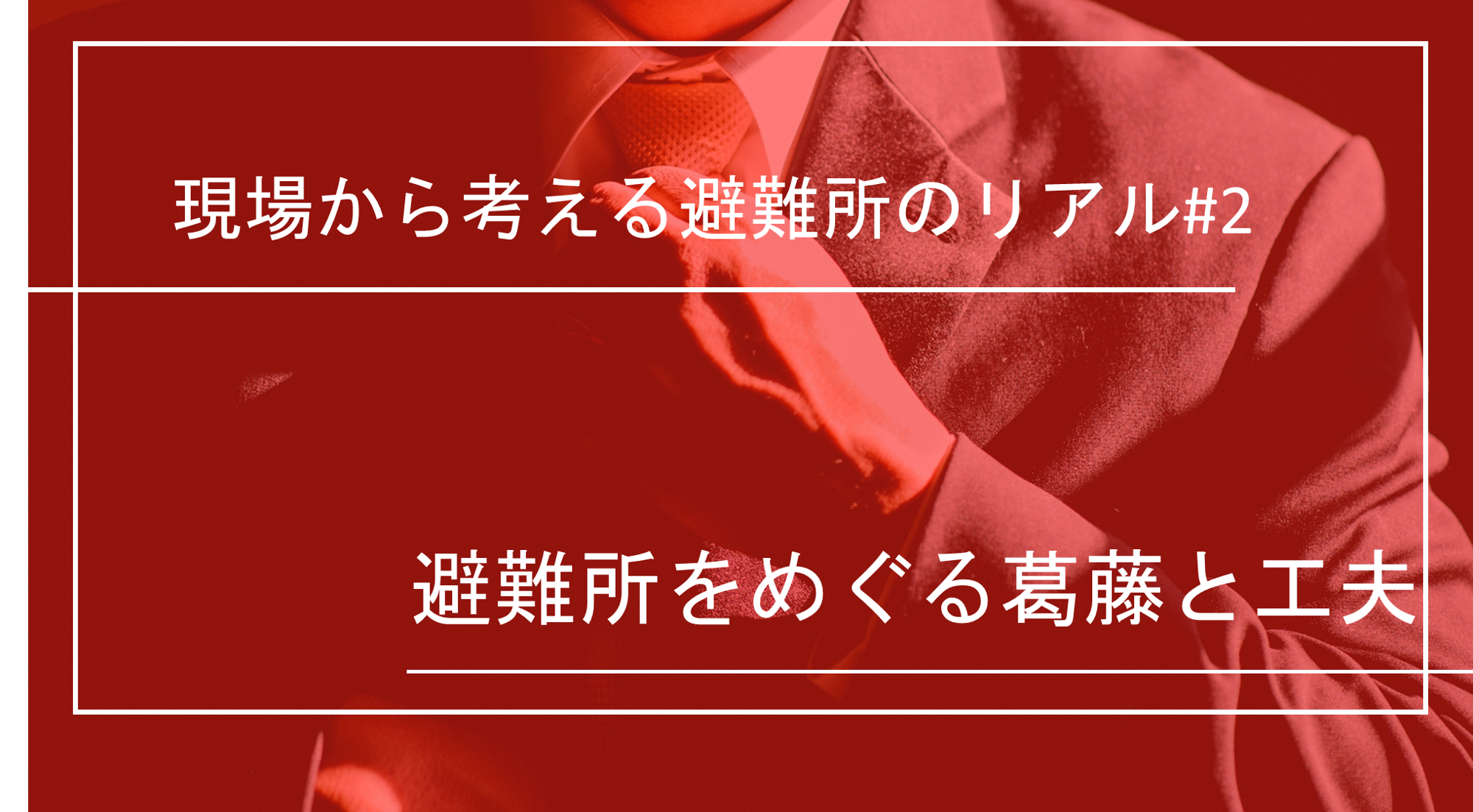 現場から考える避難所のリアル|避難所をめぐる葛藤と工夫