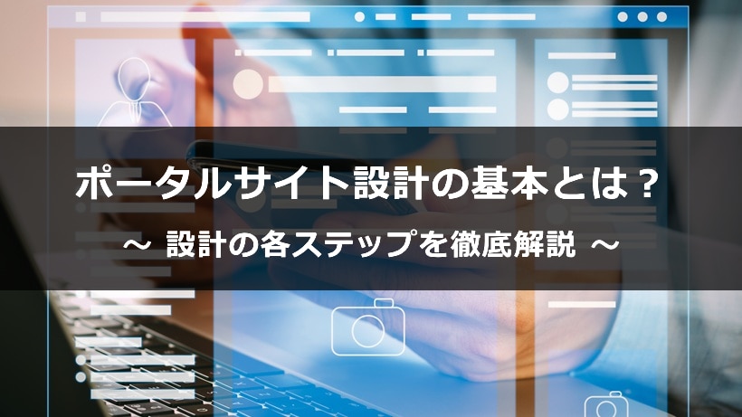 ポータルサイト設計の基本と成功のポイントとは？設計の各ステップを徹底解説