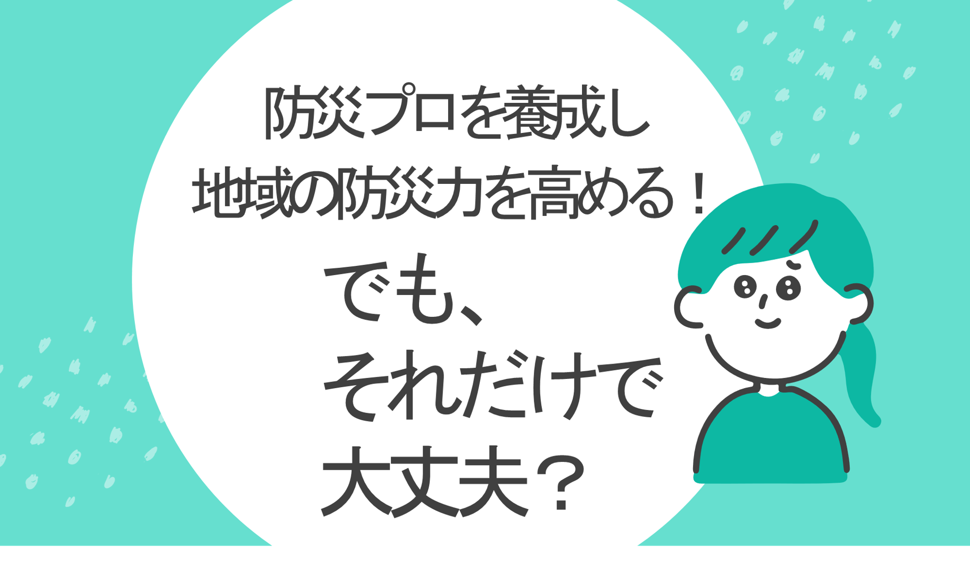 防災プロを養成し地域の防災力を高める!でもそれだけで大丈夫?