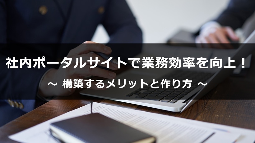 社内ポータルサイトで業務効率を向上！ 構築するメリットと作り方