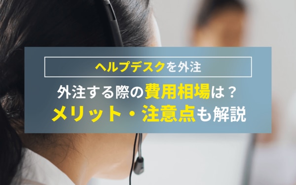 ヘルプデスクを外注する際の費用相場は？メリット注意点も解説