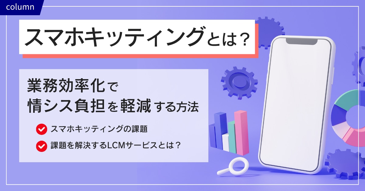 スマホキッティングとは？業務効率化で情シス負担を軽減する方法