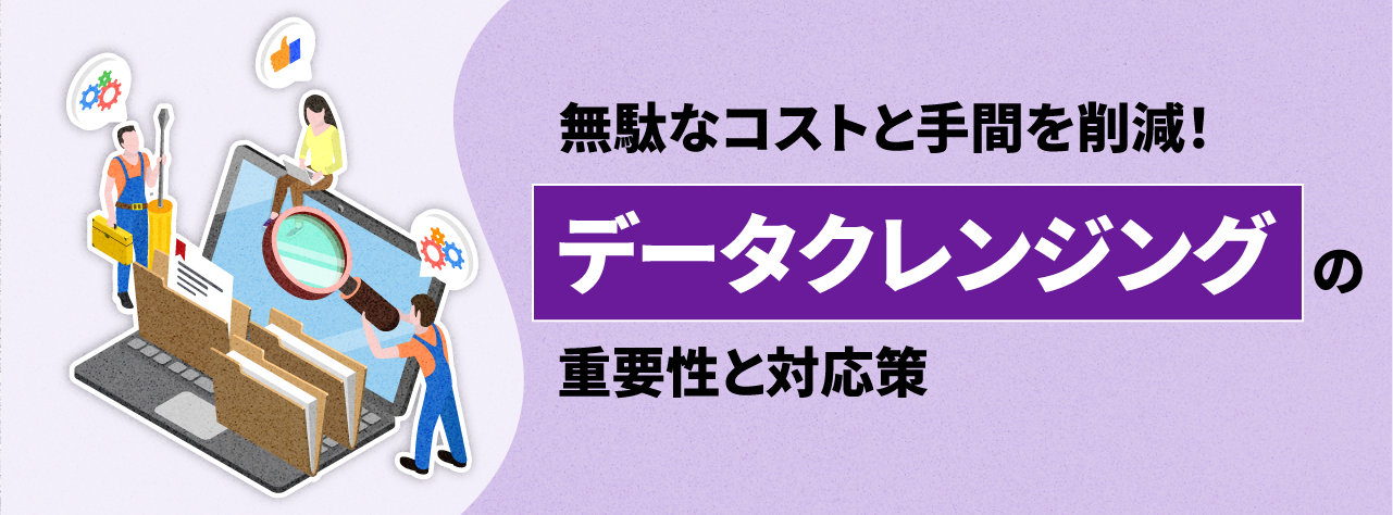 無駄なコストと手間を削減！データクレンジングの重要性と対応策