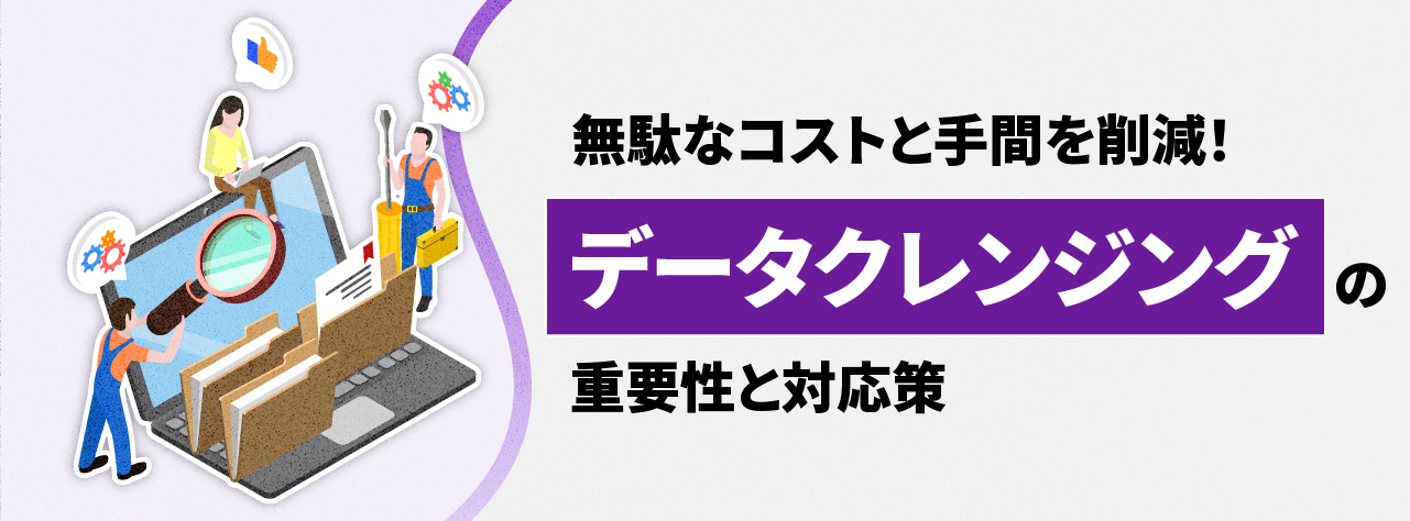 無駄なコストと手間を削減！データクレンジングの重要性と対応策