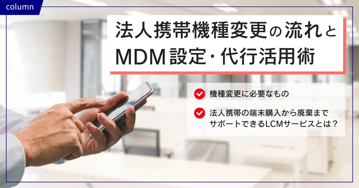 法人携帯機種変更の流れとMDM設定・代行活用術