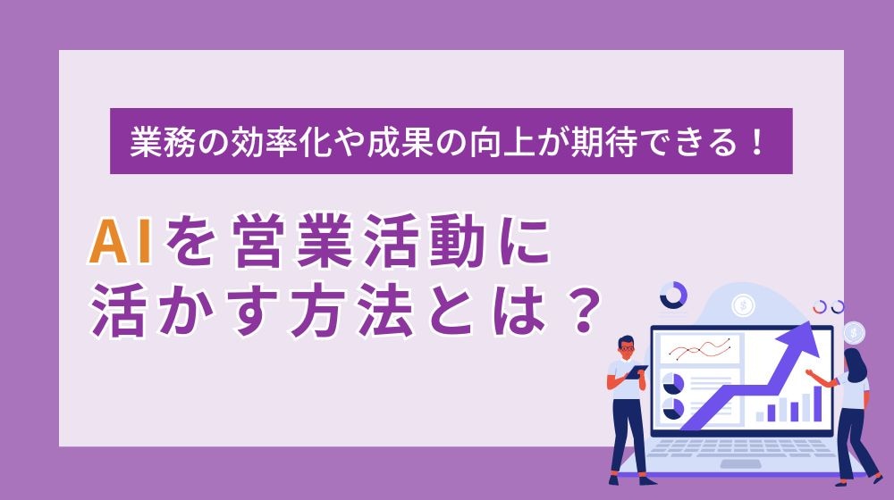 AIを営業活動に活かす方法とは？活用事例８選やメリット・デメリットも紹介