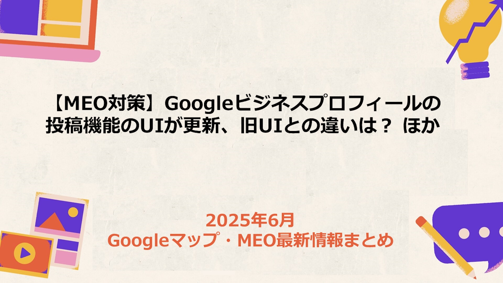【MEO対策】Googleビジネスプロフィールの投稿機能のUIが更新、旧UIとの違いは? ほか 2025年6月Googleマップ・MEO最新情報まとめ