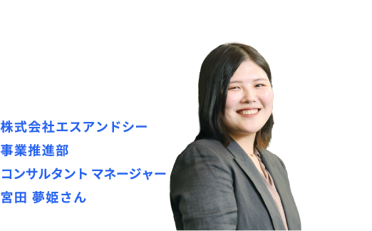 株式会社エスアンドシー 事業推進部コンサルタント マネージャー 宮田 夢姫さん
