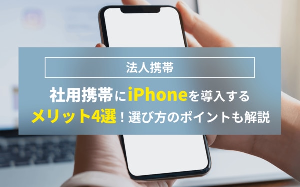 社用携帯にiPhoneを導入するメリット4選！選び方のポイントも解説