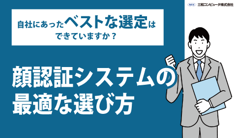 自社にあったベストな選定はできていますか？顔認証システムの最適な選び方