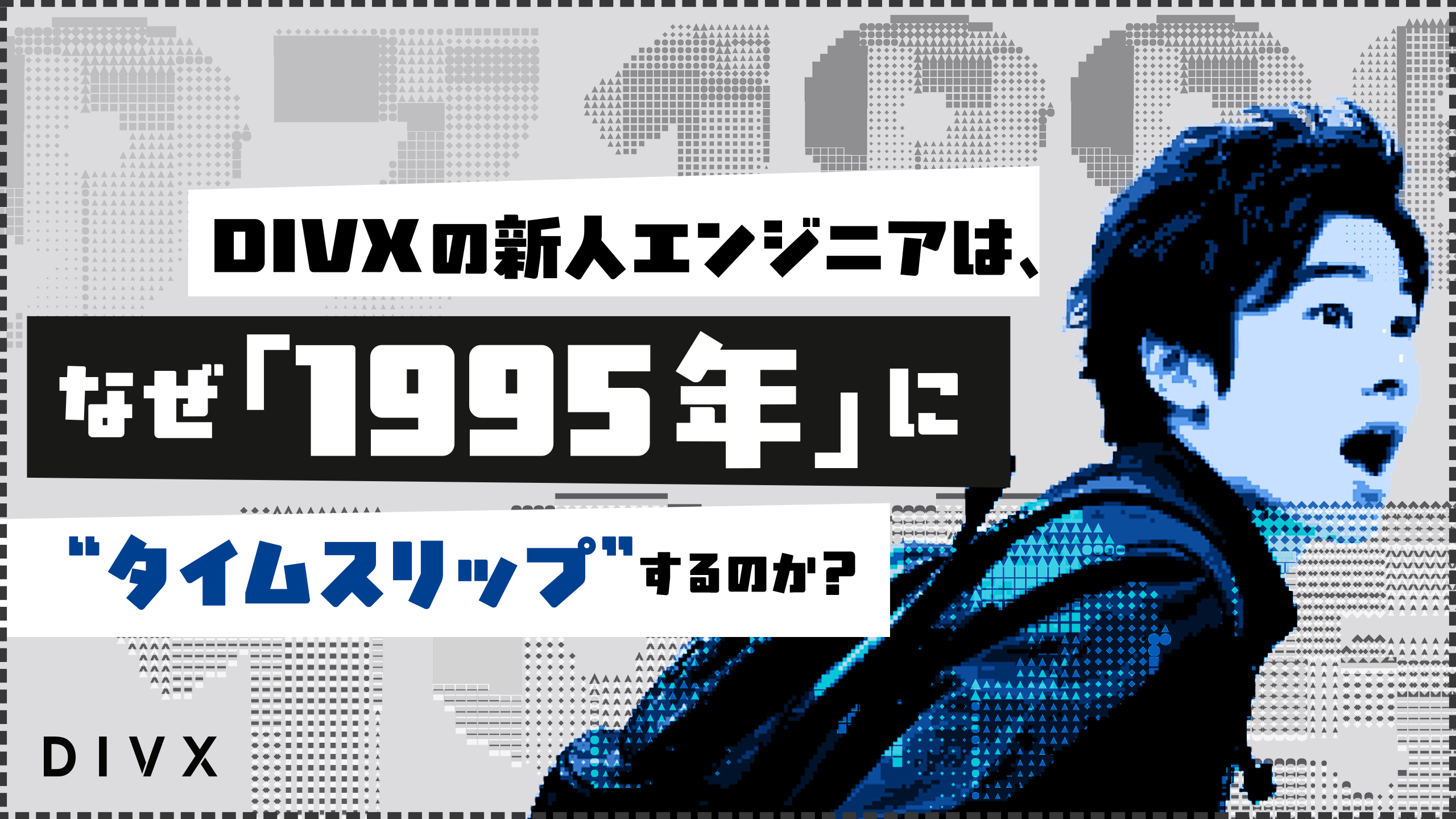 DIVXの新人エンジニアは、なぜ「1995年」に “タイムスリップ” するのか?