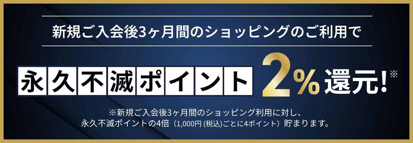 新規ご入会後3カ月間のショッピングのご利用で、永久不滅ポイント2％還元！