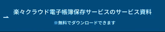 楽々クラウド電子帳簿保存サービスのサービス資料