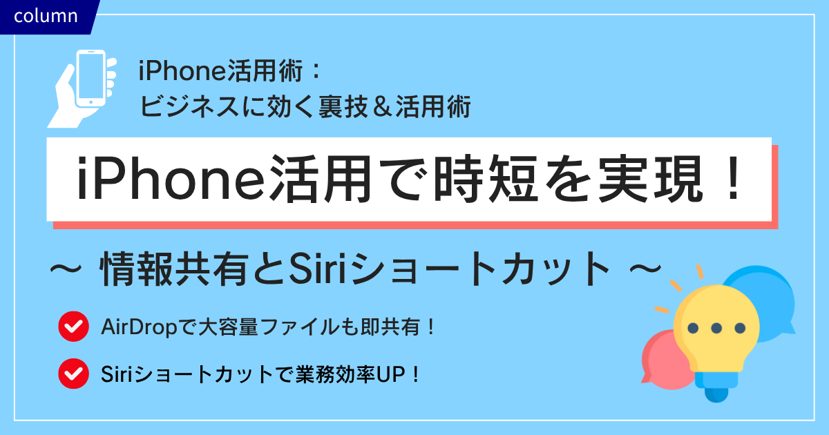 iPhone活用術:ビジネスに効く裏技&活用術 時短の裏ワザ~情報共有とSiriショートカット~