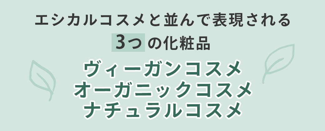 エシカルコスメと並んで表現される3つの化粧品「ヴィーガンコスメ・オーガニックコスメ・ナチュラルコスメ」