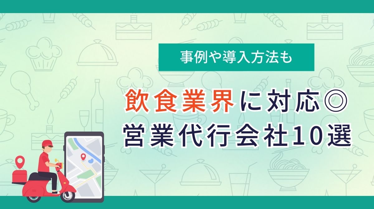 飲食業界に対応した営業代行会社10社｜仕組み・事例・導入方法を解説