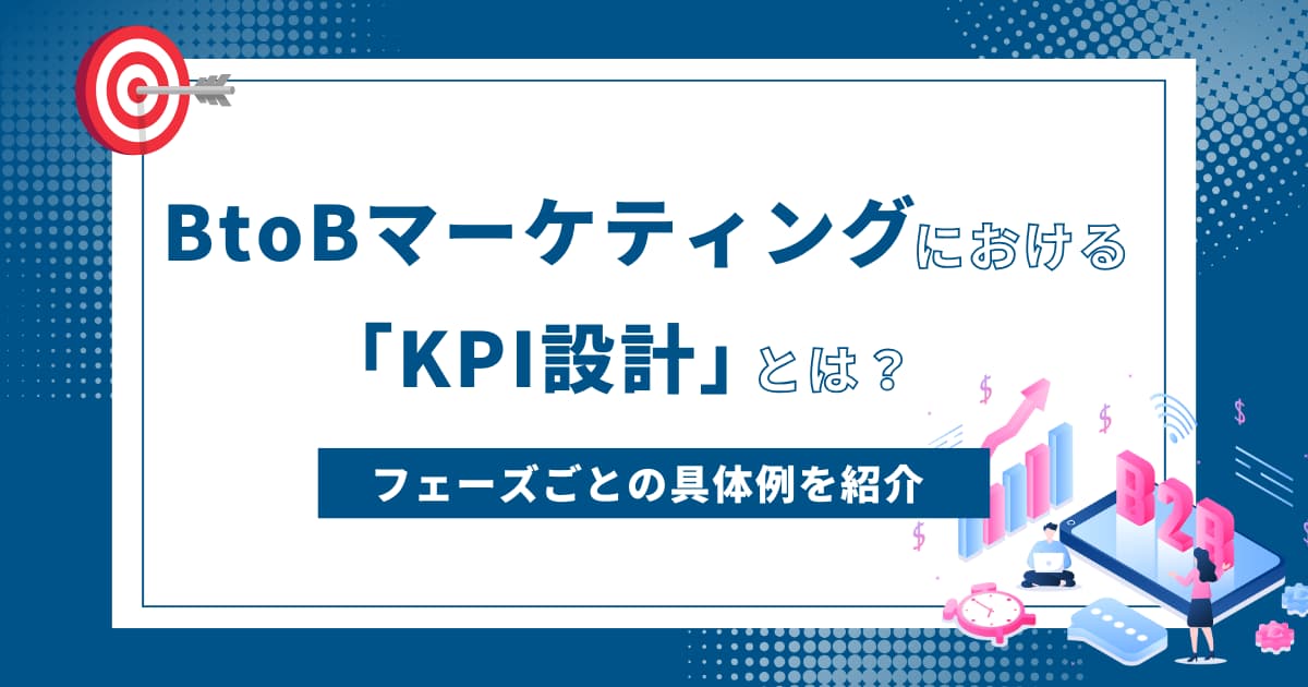 BtoBマーケティングにおける「KPI設計」とは？フェーズごとの具体例を紹介