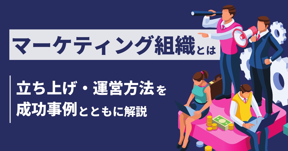 マーケティング組織とは？立ち上げ・運営方法を成功事例とともに解説