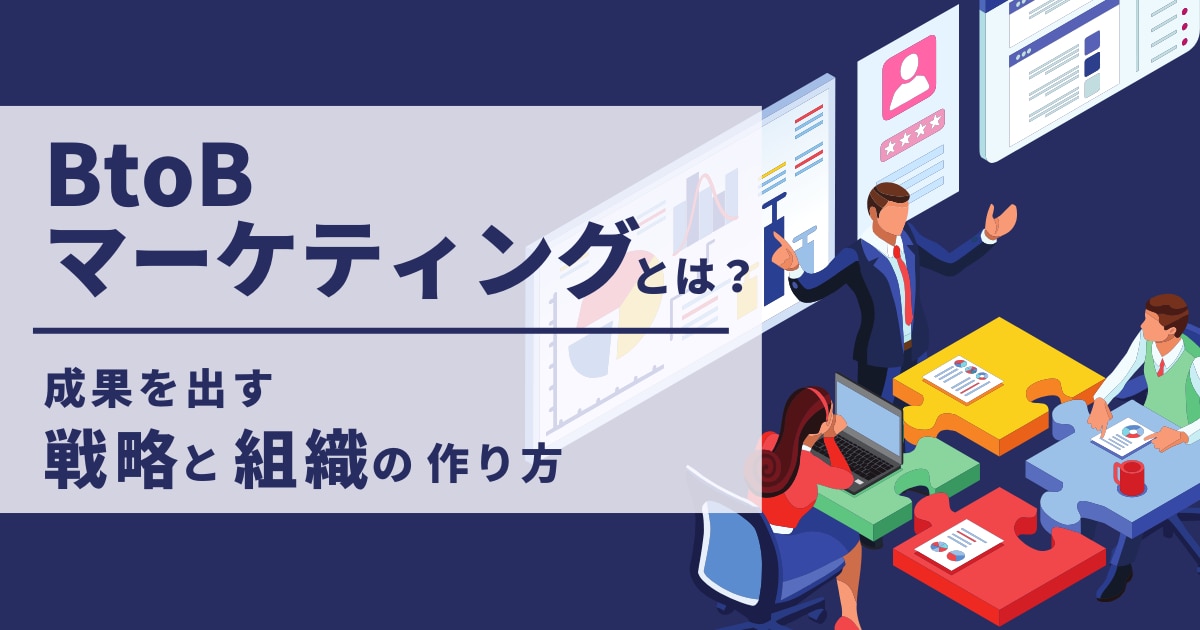 BtoBマーケティングとは？成果を出す戦略と組織の作り方【基礎から実践まで】