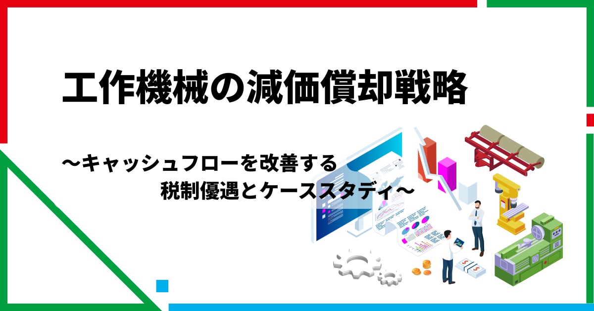 工作機械の減価償却戦略 キャッシュフローを改善する税制優遇とケーススタディ