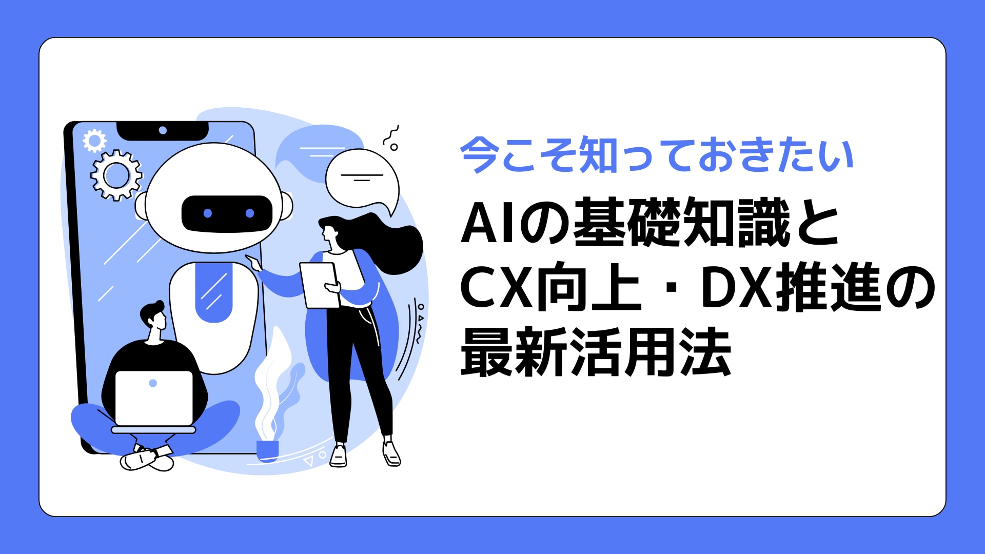 今こそ知っておきたいAIの基礎知識とCX向上・DX推進の最新活用法