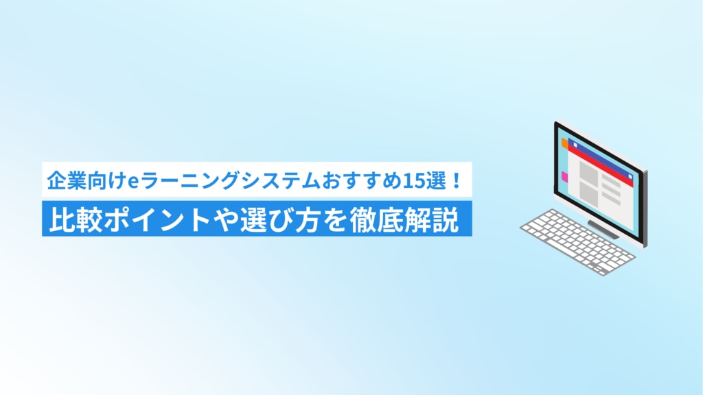 企業向けeラーニングシステムおすすめ15選！比較ポイントや選び方を徹底解説